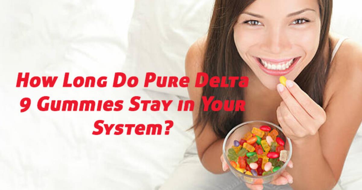 How long do pure Delta 9 Gummies last in your system?