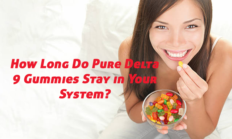 How long do pure Delta 9 Gummies last in your system?