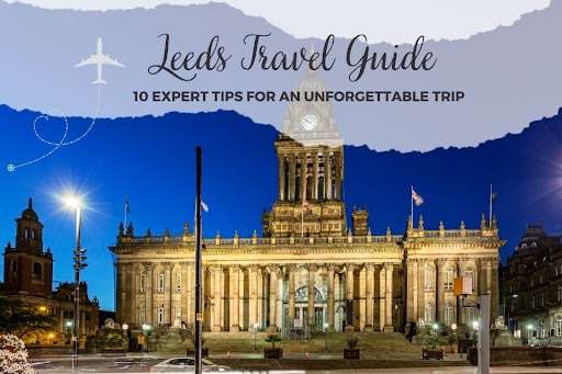 Leeds Travel Guide: Expert Tips to Make Your Trip Unforgettable